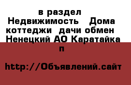  в раздел : Недвижимость » Дома, коттеджи, дачи обмен . Ненецкий АО,Каратайка п.